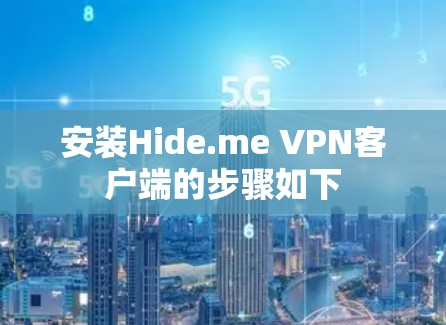 安装Hide.me VPN客户端的步骤如下
