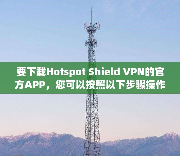 要下载Hotspot Shield VPN的官方APP，您可以按照以下步骤操作