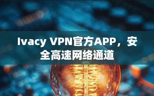 Ivacy VPN官方APP,安全高速网络通道 Ivacy VPN官方APP,安全高速网络通道