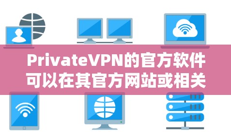 PrivateVPN的官方软件可以在其官方网站或相关应用商店中找到。以下是一些常见平台的下载方式 PrivateVPN的官方软件可以在其官方网站或相关应用商店中找到。以下是一些常见平台的下载方式