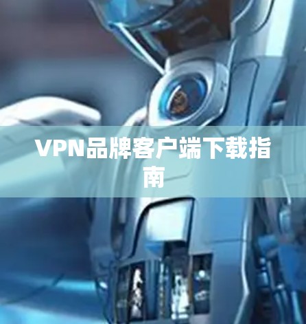 VPN品牌客户端下载指南 VPN品牌客户端下载指南