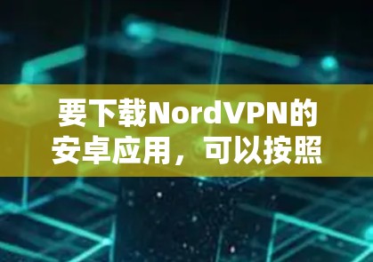 要下载NordVPN的安卓应用，可以按照以下步骤操作