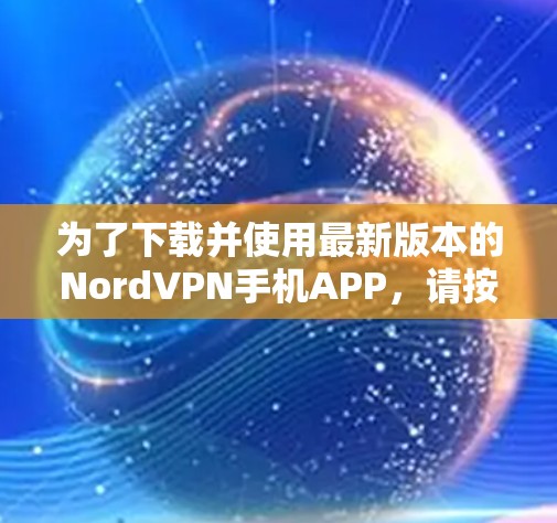 为了下载并使用最新版本的NordVPN手机APP，请按照以下步骤操作