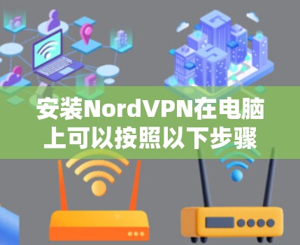 安装NordVPN在电脑上可以按照以下步骤进行