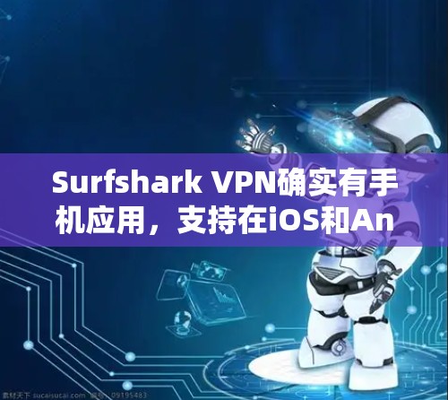 Surfshark VPN确实有手机应用，支持在iOS和Android上使用。以下是详细的步骤和信息