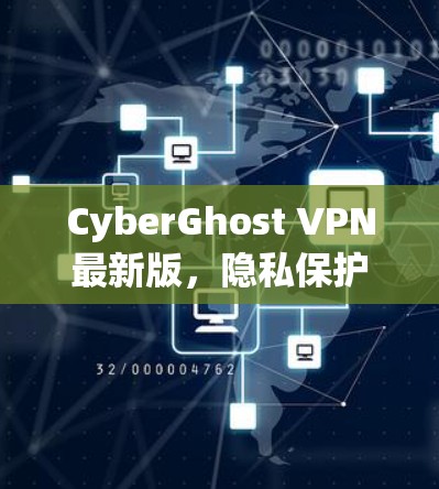 CyberGhost VPN最新版，隐私保护与高速连接的全新体验
