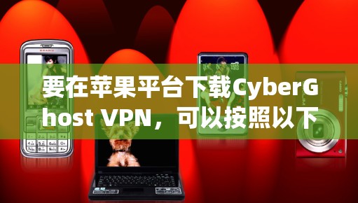 要在苹果平台下载CyberGhost VPN，可以按照以下步骤操作