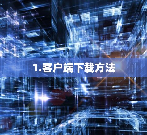1.客户端下载方法 1.客户端下载方法