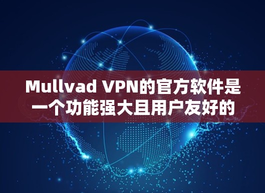 Mullvad VPN的官方软件是一个功能强大且用户友好的VPN客户端，具备以下主要特点