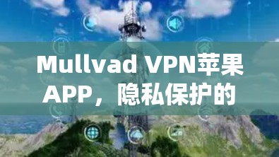 Mullvad VPN苹果APP,隐私保护的最佳选择 Mullvad VPN苹果APP,隐私保护的最佳选择