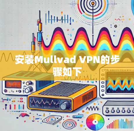 安装Mullvad VPN的步骤如下