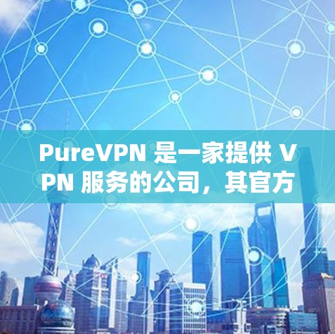 PureVPN 是一家提供 VPN 服务的公司，其官方应用可以帮助用户加密网络连接，保护隐私和安全。以下是关于 PureVPN 官方应用的一些信息