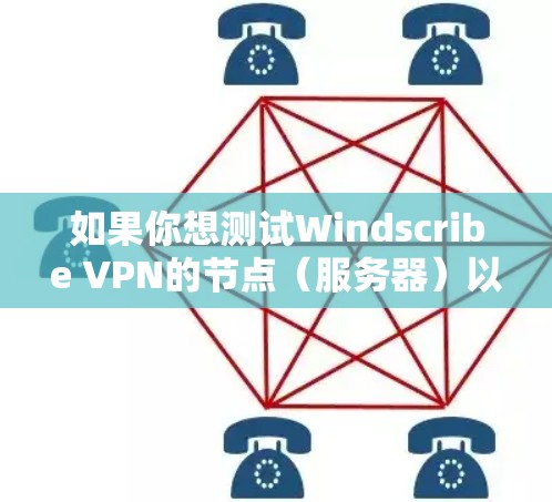 如果你想测试Windscribe VPN的节点（服务器）以下是一些步骤和方法可以帮助你进行测试
