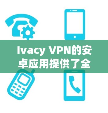 Ivacy VPN的安卓应用提供了全面的功能和良好的用户体验，适合需要隐私保护和安全连接的用户。以下是对其应用的详细分析
