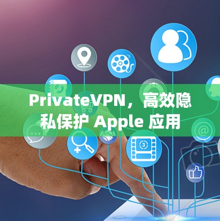 PrivateVPN,高效隐私保护 Apple 应用 PrivateVPN,高效隐私保护 Apple 应用