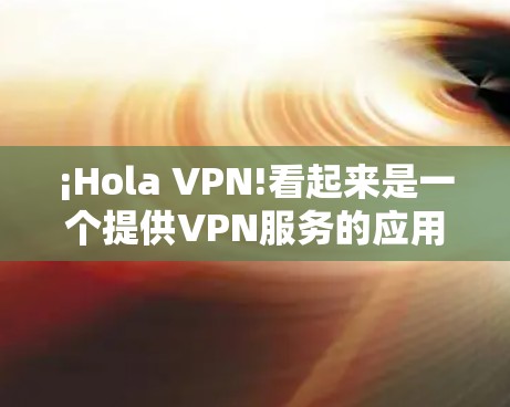 ¡Hola VPN!看起来是一个提供VPN服务的应用程序。如果你是想在苹果设备上使用Hola VPN，以下是一些步骤
