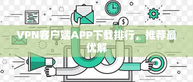 VPN客户端APP下载排行，推荐最优解