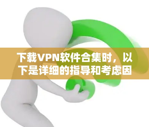 下载VPN软件合集时，以下是详细的指导和考虑因素，帮助您选择最适合您的解决方案