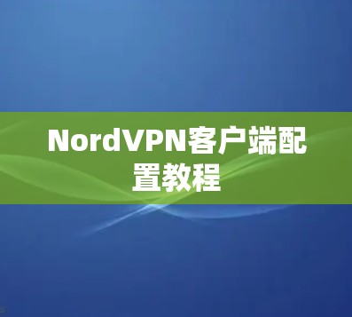NordVPN客户端配置教程 NordVPN客户端配置教程