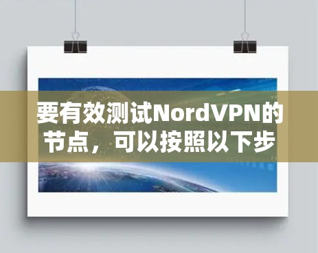 要有效测试NordVPN的节点，可以按照以下步骤进行
