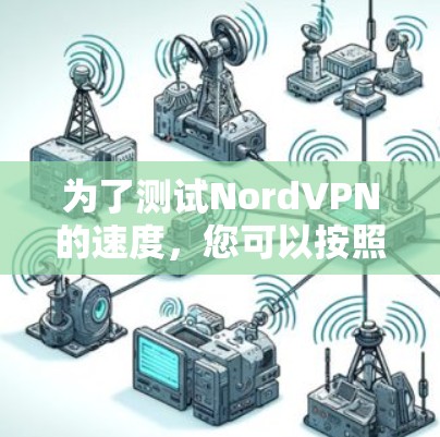 为了测试NordVPN的速度，您可以按照以下步骤操作