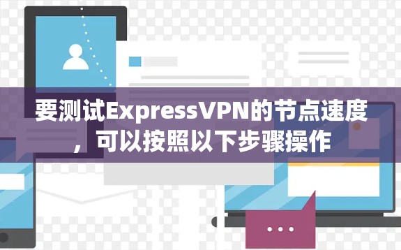 要测试ExpressVPN的节点速度，可以按照以下步骤操作
