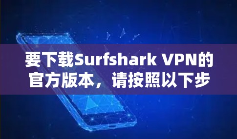 要下载Surfshark VPN的官方版本，请按照以下步骤操作