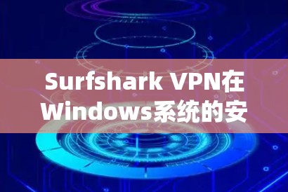 Surfshark VPN在Windows系统的安装指南