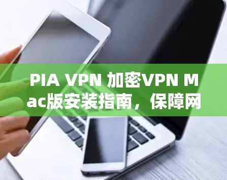 PIA VPN 加密VPN Mac版安装指南，保障网络安全与隐私