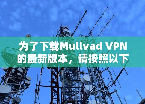 为了下载Mullvad VPN的最新版本,请按照以下步骤操作 为了下载Mullvad VPN的最新版本,请按照以下步骤操作