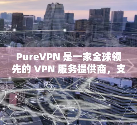 PureVPN 是一家全球领先的 VPN 服务提供商,支持多种操作系统和平台,包括电脑端。以下是 PureVPN 电脑端软件的主要功能和使用方法 PureVPN 是一家全球领先的 VPN 服务提供商,支持多种操作系统和平台,包括电脑端。以下是 PureVPN 电脑端软件的主要功能和使用方法