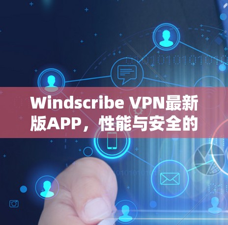Windscribe VPN最新版APP，性能与安全的全面提升