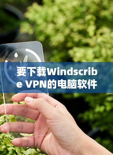 要下载Windscribe VPN的电脑软件，可以按照以下步骤操作