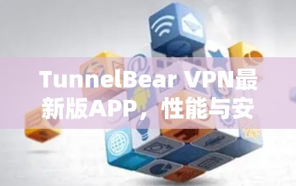 TunnelBear VPN最新版APP，性能与安全的双重提升