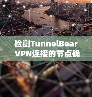 检测TunnelBear VPN连接的节点确实需要多方面的方法来确保连接的真实性和安全性。以下是分步的解决方案