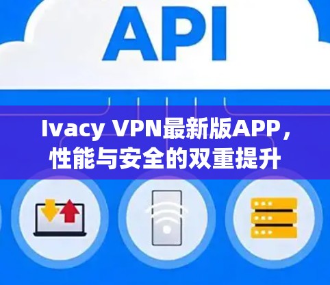 Ivacy VPN最新版APP，性能与安全的双重提升