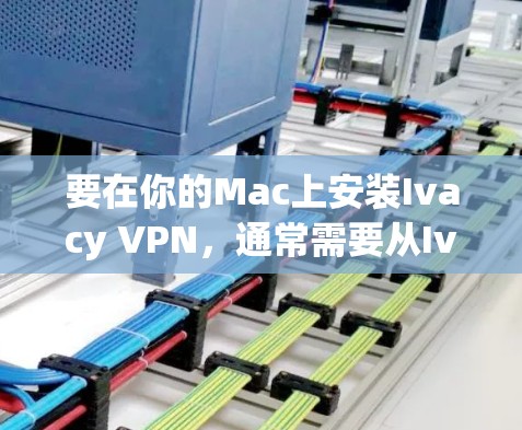 要在你的Mac上安装Ivacy VPN，通常需要从Ivacy的官方网站下载相应的安装包。以下是详细的步骤