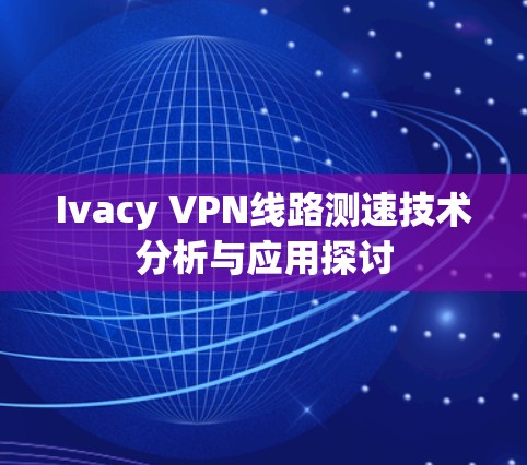 Ivacy VPN线路测速技术分析与应用探讨