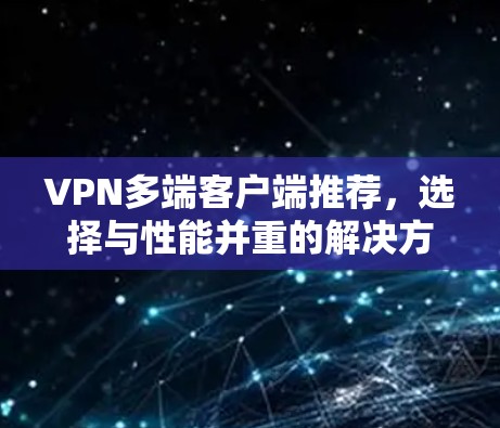 VPN多端客户端推荐，选择与性能并重的解决方案