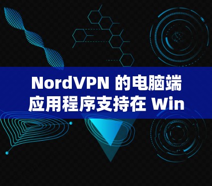 NordVPN 的电脑端应用程序支持在 Windows 和 macOS 上运行，以下是关于 NordVPN 电脑端应用的详细信息