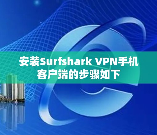 安装Surfshark VPN手机客户端的步骤如下