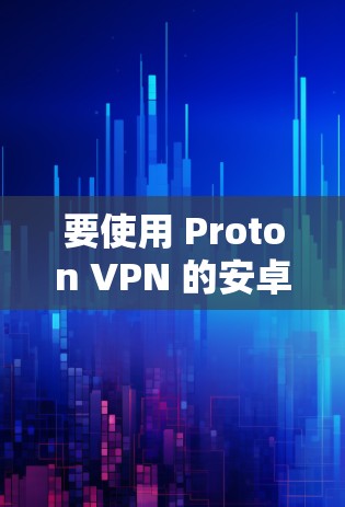 要使用 Proton VPN 的安卓客户端，以下是详细的步骤指南