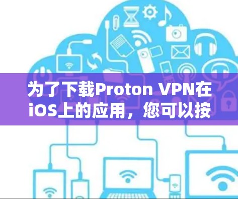 为了下载Proton VPN在iOS上的应用，您可以按照以下步骤操作