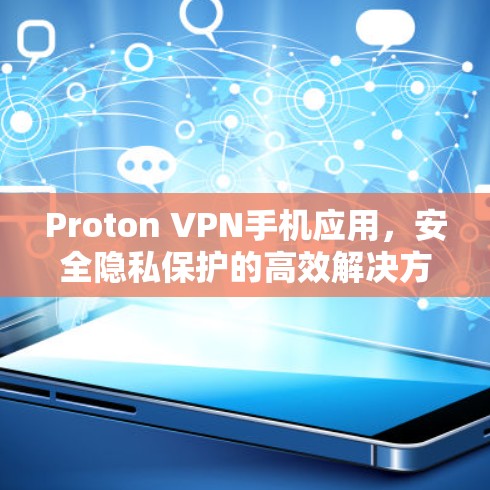 Proton VPN手机应用，安全隐私保护的高效解决方案