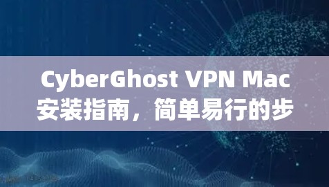 CyberGhost VPN Mac安装指南，简单易行的步骤解析