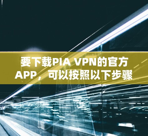 要下载PIA VPN的官方APP，可以按照以下步骤操作