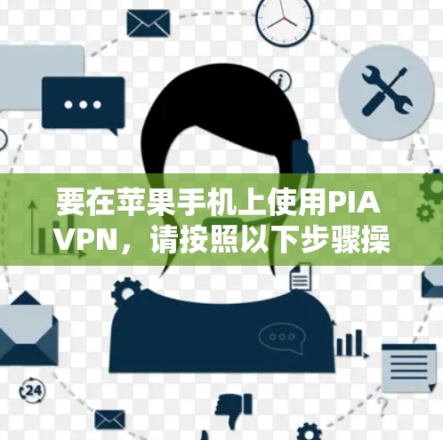 要在苹果手机上使用PIA VPN，请按照以下步骤操作